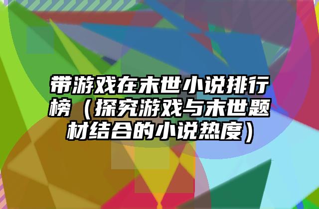 带游戏在末世小说排行榜（探究游戏与末世题材结合的小说热度）