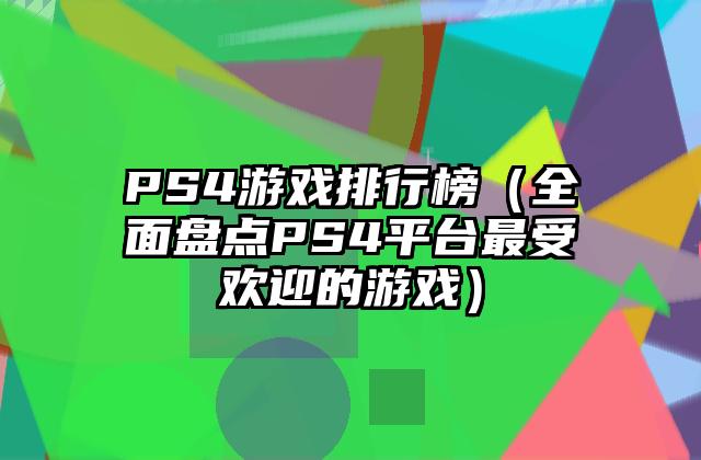 PS4游戏排行榜（全面盘点PS4平台最受欢迎的游戏）