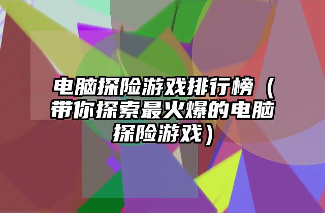 电脑探险游戏排行榜（带你探索最火爆的电脑探险游戏）