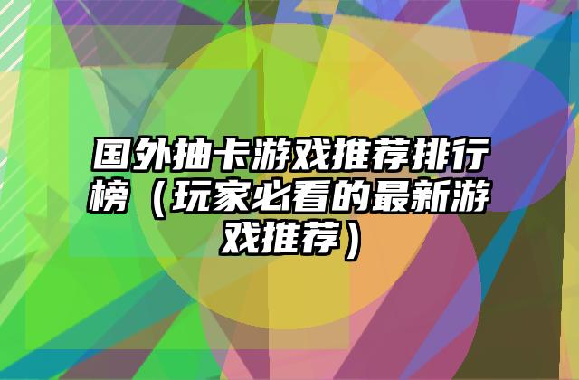 国外抽卡游戏推荐排行榜（玩家必看的最新游戏推荐）