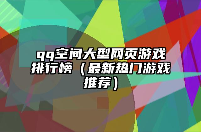 qq空间大型网页游戏排行榜（最新热门游戏推荐）