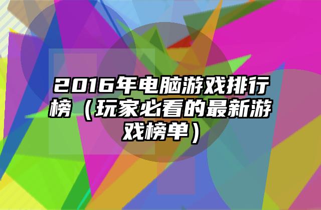 2016年电脑游戏排行榜（玩家必看的最新游戏榜单）