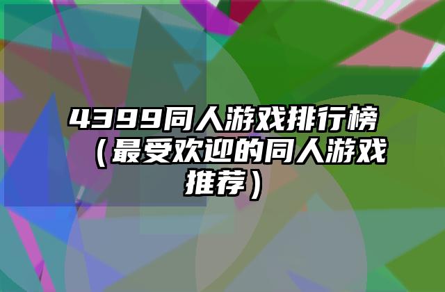 4399同人游戏排行榜（最受欢迎的同人游戏推荐）