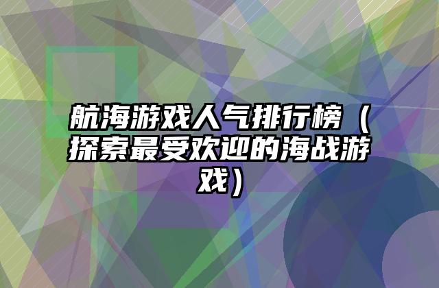 航海游戏人气排行榜（探索最受欢迎的海战游戏）