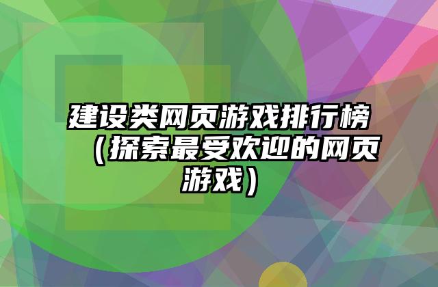 建设类网页游戏排行榜（探索最受欢迎的网页游戏）