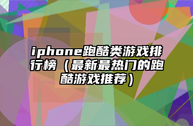 iphone跑酷类游戏排行榜（最新最热门的跑酷游戏推荐）