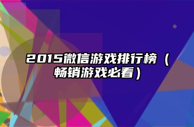 2015微信游戏排行榜（畅销游戏必看）