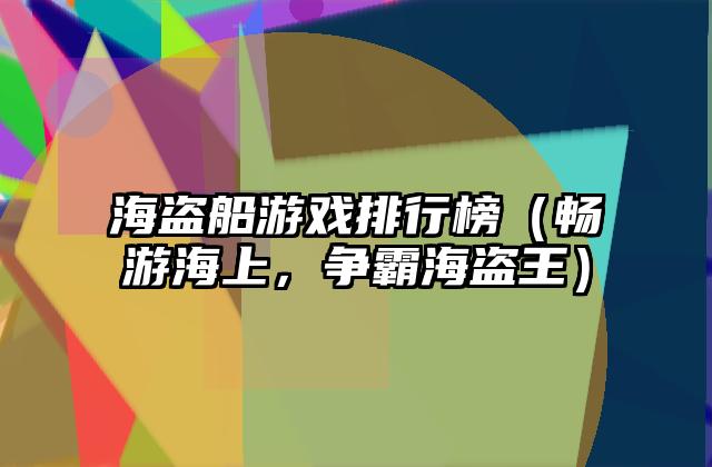 海盗船游戏排行榜（畅游海上，争霸海盗王）