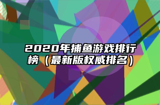 2020年捕鱼游戏排行榜（最新版权威排名）