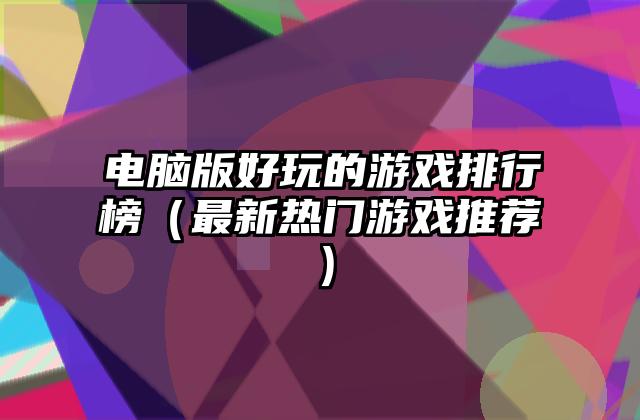 电脑版好玩的游戏排行榜（最新热门游戏推荐）