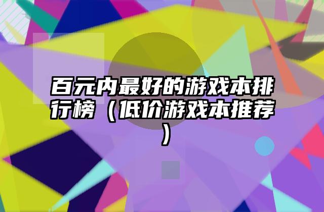 百元内最好的游戏本排行榜（低价游戏本推荐）