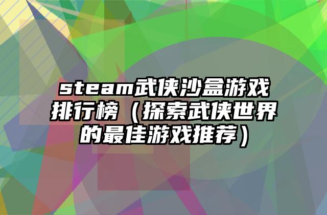 steam武侠沙盒游戏排行榜（探索武侠世界的最佳游戏推荐）