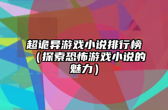 超诡异游戏小说排行榜（探索恐怖游戏小说的魅力）
