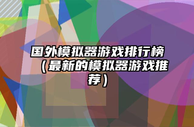 国外模拟器游戏排行榜（最新的模拟器游戏推荐）