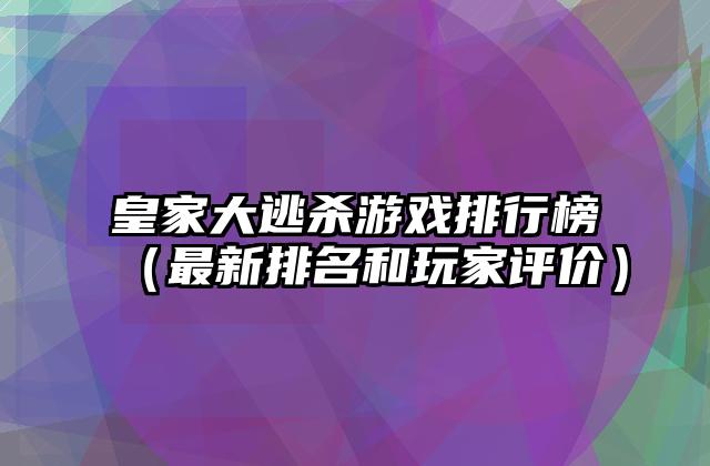 皇家大逃杀游戏排行榜（最新排名和玩家评价）