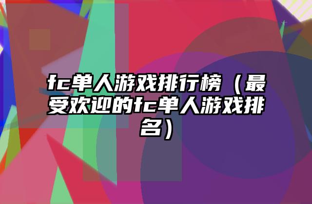 fc单人游戏排行榜（最受欢迎的fc单人游戏排名）