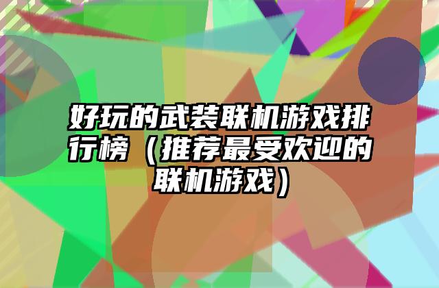 好玩的武装联机游戏排行榜（推荐最受欢迎的联机游戏）