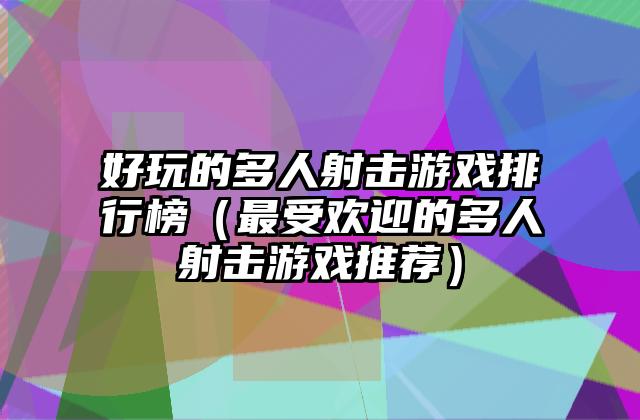 好玩的多人射击游戏排行榜（最受欢迎的多人射击游戏推荐）