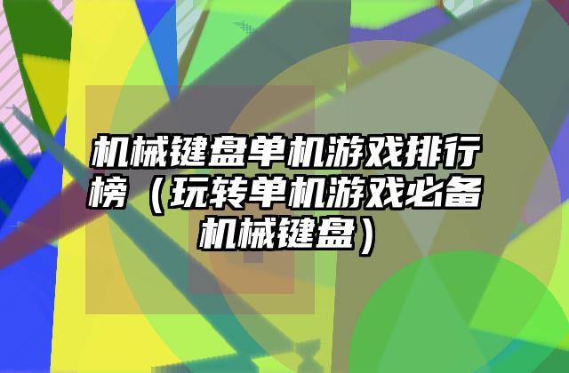 机械键盘单机游戏排行榜（玩转单机游戏必备机械键盘）
