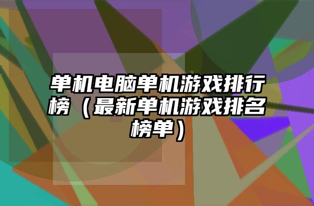 单机电脑单机游戏排行榜（最新单机游戏排名榜单）
