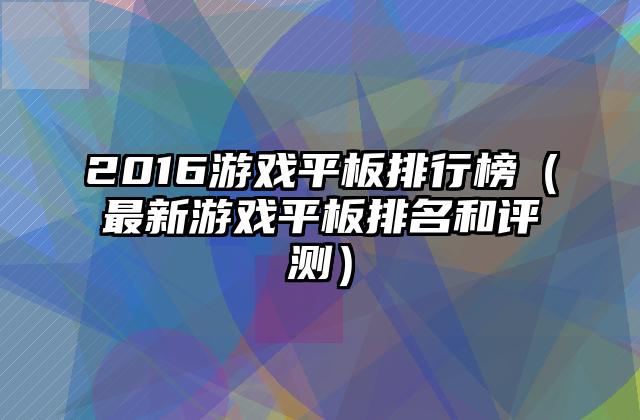 2016游戏平板排行榜（最新游戏平板排名和评测）
