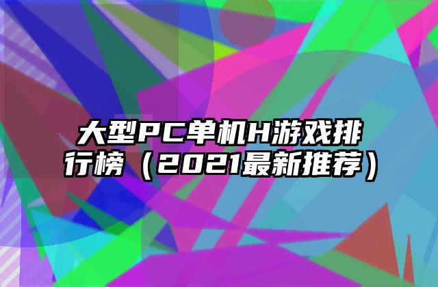 大型PC单机H游戏排行榜（2021最新推荐）
