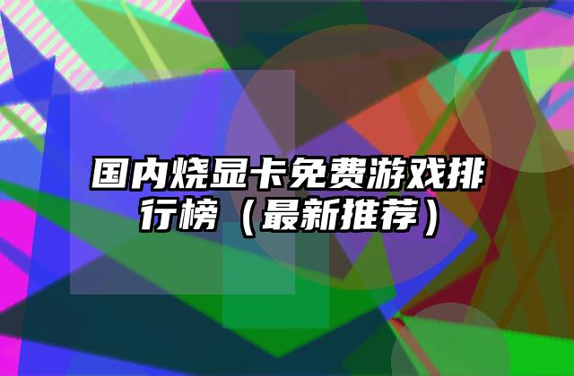 国内烧显卡免费游戏排行榜（最新推荐）