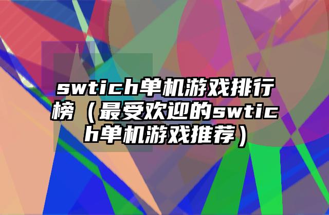 swtich单机游戏排行榜（最受欢迎的swtich单机游戏推荐）