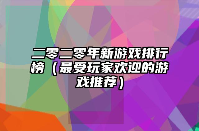 二零二零年新游戏排行榜（最受玩家欢迎的游戏推荐）