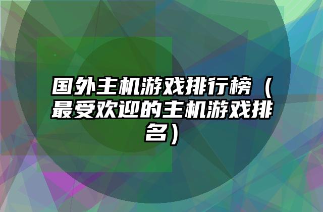 国外主机游戏排行榜（最受欢迎的主机游戏排名）