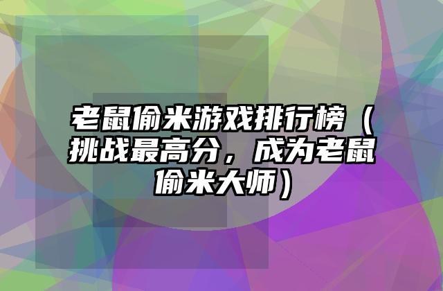 老鼠偷米游戏排行榜（挑战最高分，成为老鼠偷米大师）