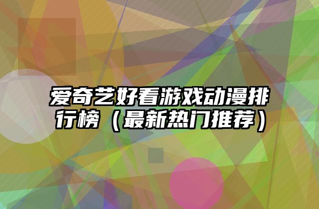 爱奇艺好看游戏动漫排行榜（最新热门推荐）