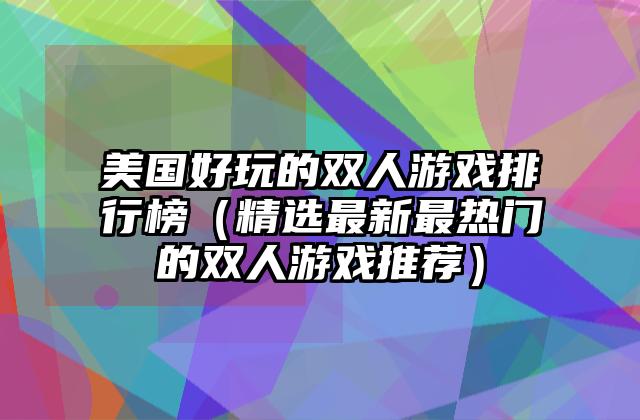 美国好玩的双人游戏排行榜（精选最新最热门的双人游戏推荐）