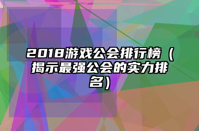 2018游戏公会排行榜（揭示最强公会的实力排名）