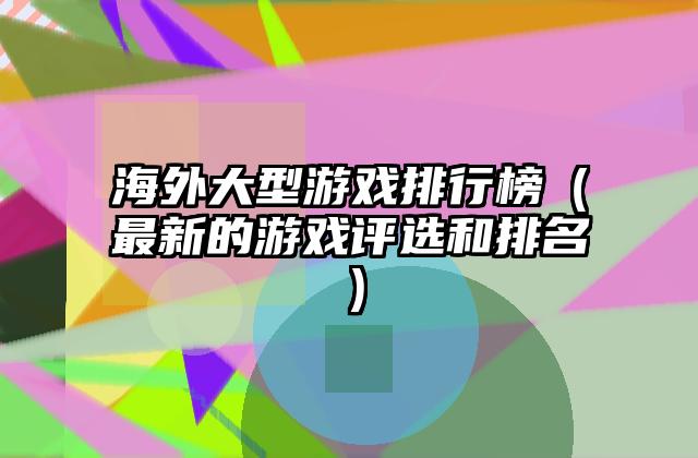海外大型游戏排行榜（最新的游戏评选和排名）