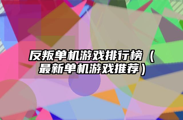 反叛单机游戏排行榜（最新单机游戏推荐）