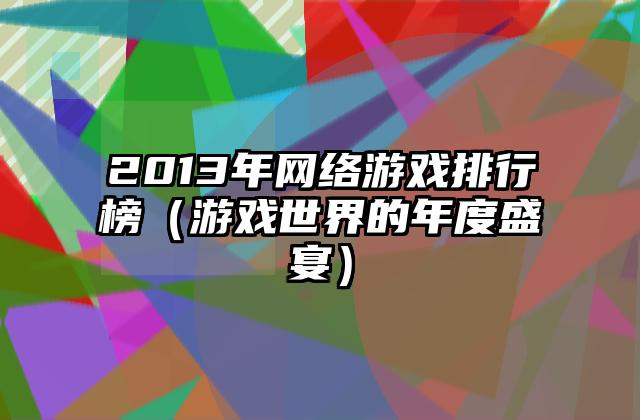 2013年网络游戏排行榜（游戏世界的年度盛宴）