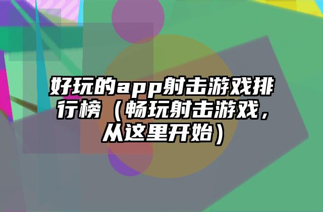 好玩的app射击游戏排行榜（畅玩射击游戏，从这里开始）