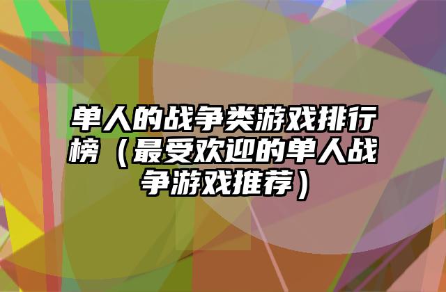 单人的战争类游戏排行榜（最受欢迎的单人战争游戏推荐）