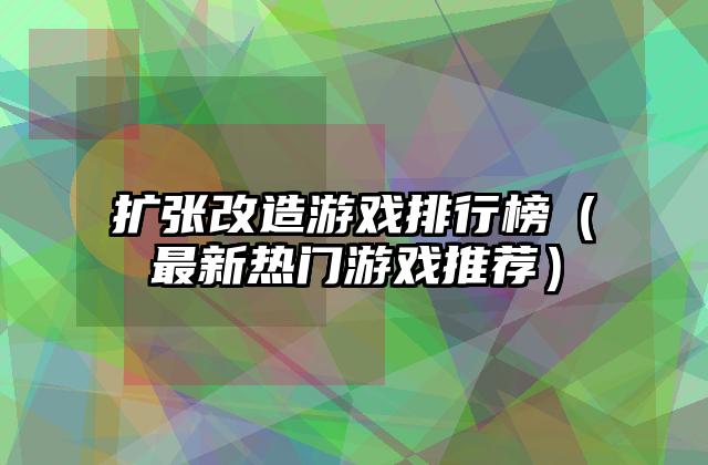 扩张改造游戏排行榜（最新热门游戏推荐）