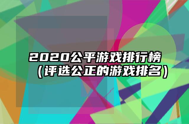 2020公平游戏排行榜（评选公正的游戏排名）