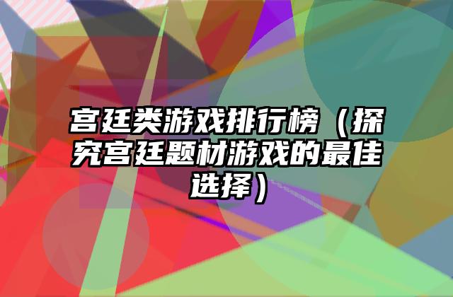 宫廷类游戏排行榜（探究宫廷题材游戏的最佳选择）
