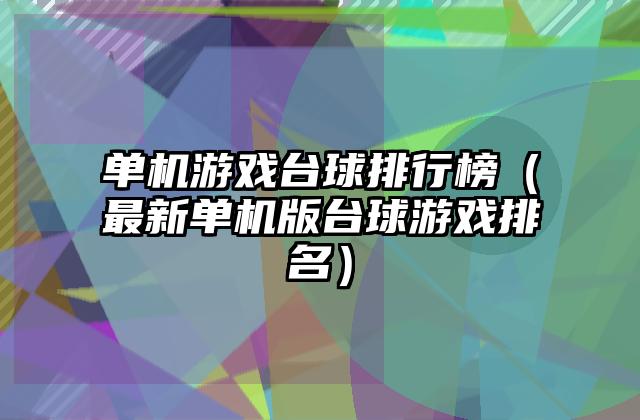 单机游戏台球排行榜（最新单机版台球游戏排名）