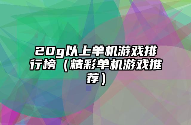 20g以上单机游戏排行榜（精彩单机游戏推荐）