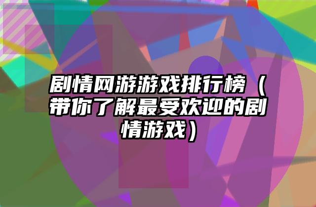 剧情网游游戏排行榜（带你了解最受欢迎的剧情游戏）