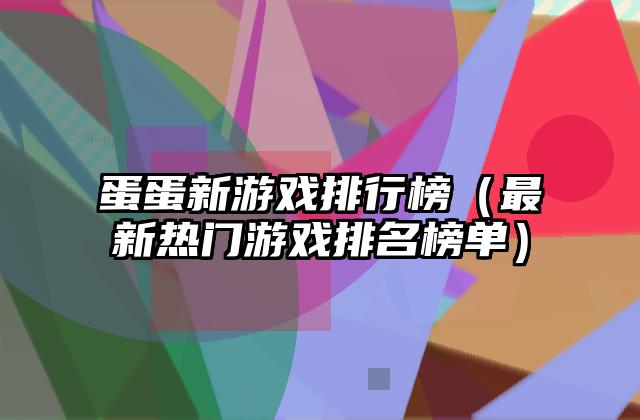 蛋蛋新游戏排行榜（最新热门游戏排名榜单）