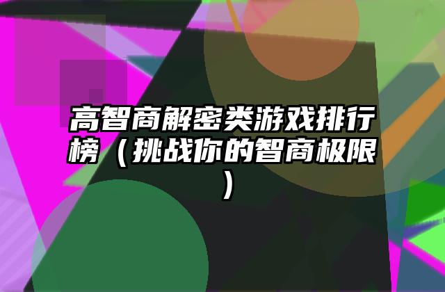 高智商解密类游戏排行榜（挑战你的智商极限）