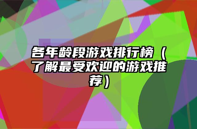 各年龄段游戏排行榜（了解最受欢迎的游戏推荐）