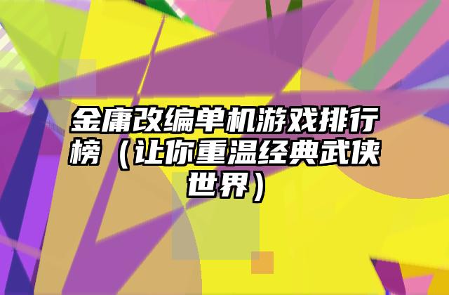 金庸改编单机游戏排行榜（让你重温经典武侠世界）