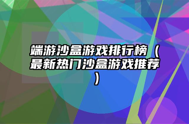 端游沙盒游戏排行榜（最新热门沙盒游戏推荐）